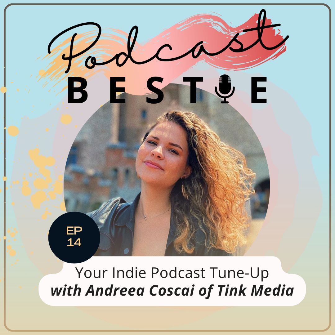 Podcast Bestie, the Podcast: Your Indie Podcast Tune-Up with Andreea Coscai of Tink Media